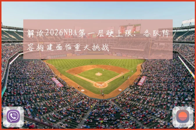 解读2026NBA第一层硬上限:各队阵容构建面临重大挑战